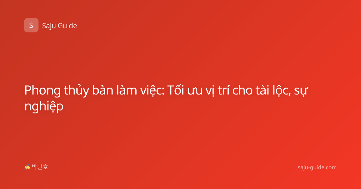 Phong thủy bàn làm việc: Tối ưu vị trí cho tài lộc, sự nghiệp